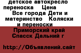 детское автокресло (переноска) › Цена ­ 1 500 - Все города Дети и материнство » Коляски и переноски   . Приморский край,Спасск-Дальний г.